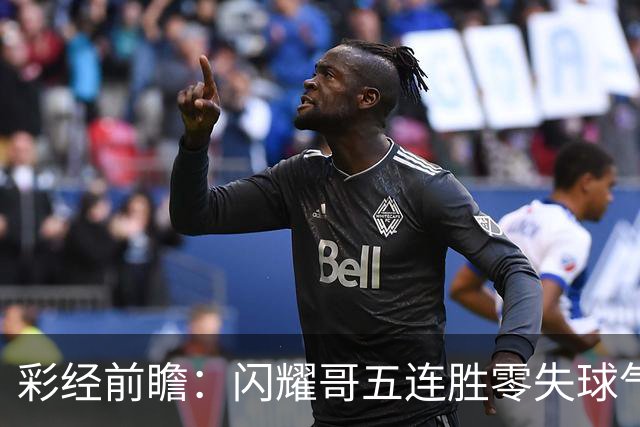 彩经前瞻：闪耀哥五连胜零失球气势如虹，圣吉罗斯让平半底气不足