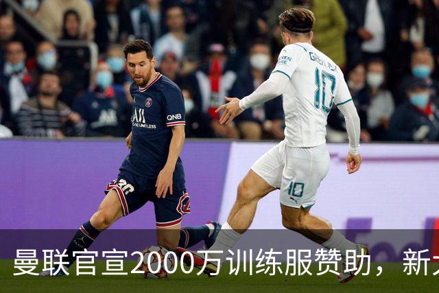 曼联官宣2000万训练服赞助，新太子穿不了！蒂莱曼斯确定周六首秀