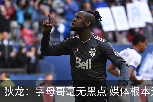 狄龙：字母哥毫无黑点 媒体根本无从抹黑 他为人厚道