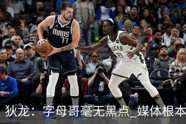 狄龙：字母哥毫无黑点 媒体根本无从抹黑 他为人厚道
