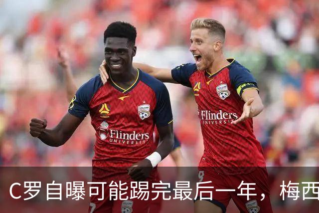 C罗自曝可能踢完最后一年，梅西同周暗示退役